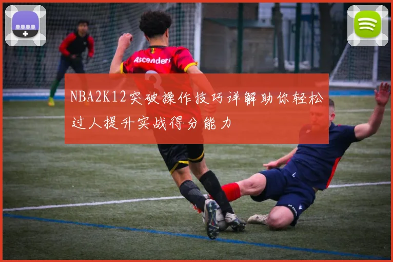 NBA2K12突破操作技巧详解助你轻松过人提升实战得分能力