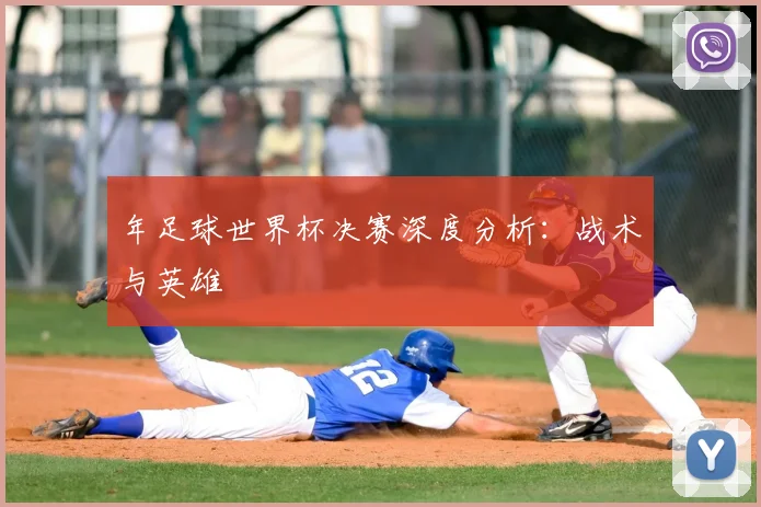 年足球世界杯决赛深度分析：战术与英雄