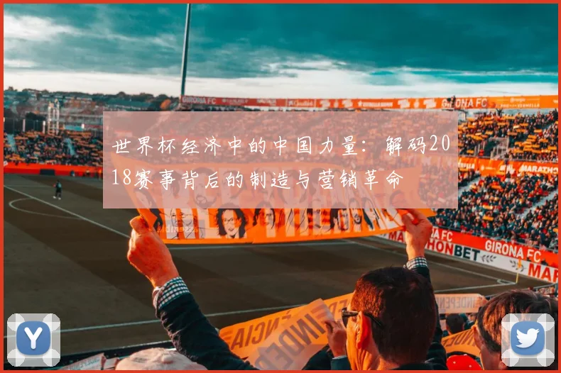 世界杯经济中的中国力量：解码2018赛事背后的制造与营销革命