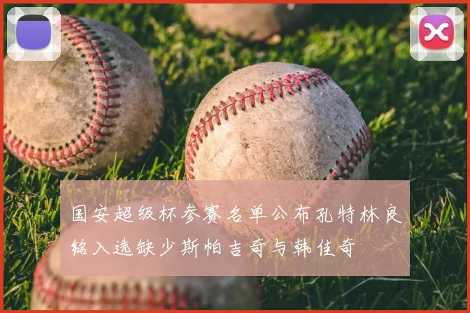 国安超级杯参赛名单公布孔特林良铭入选缺少斯帕吉奇与韩佳奇