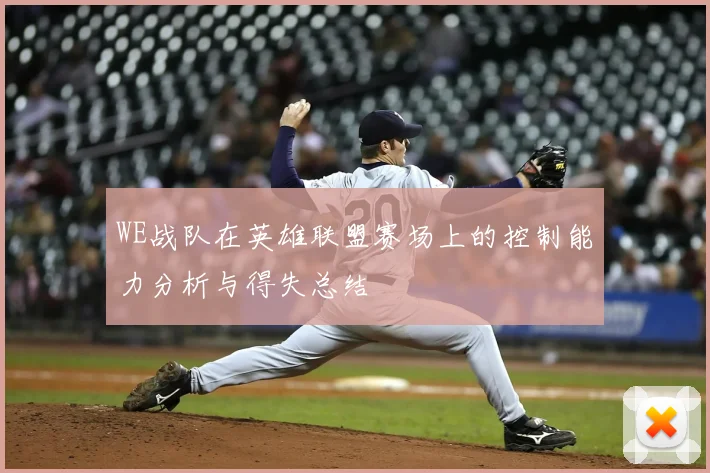 WE战队在英雄联盟赛场上的控制能力分析与得失总结