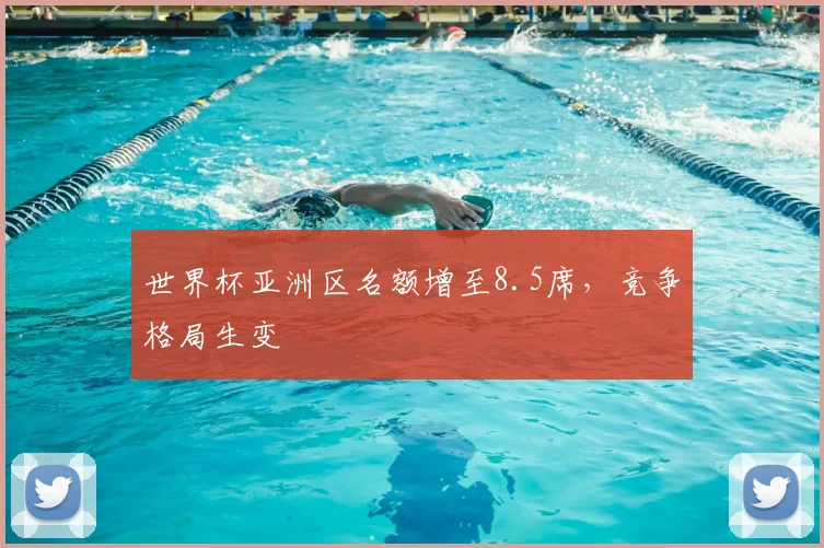 世界杯亚洲区名额增至8.5席,竞争格局生变