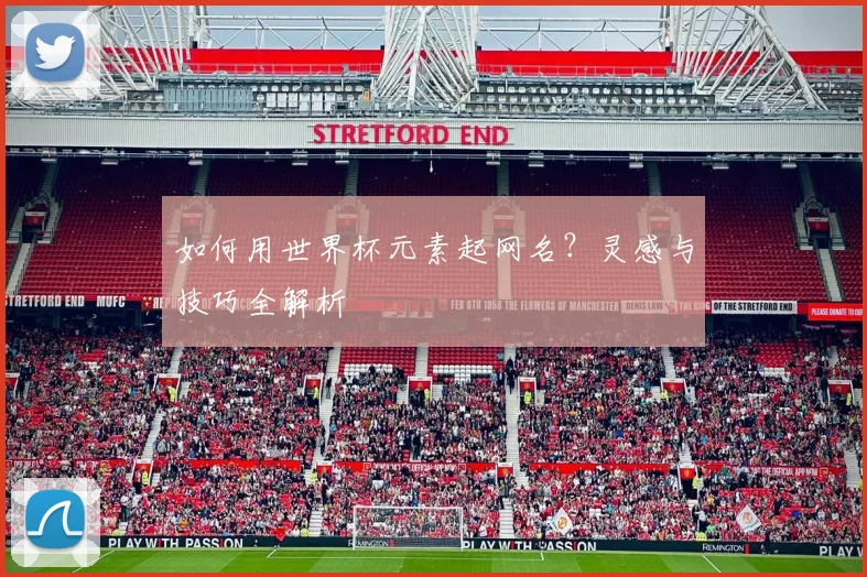 如何用世界杯元素起网名？灵感与技巧全解析