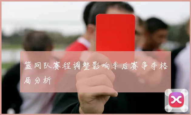 篮网队赛程调整影响季后赛争夺格局分析