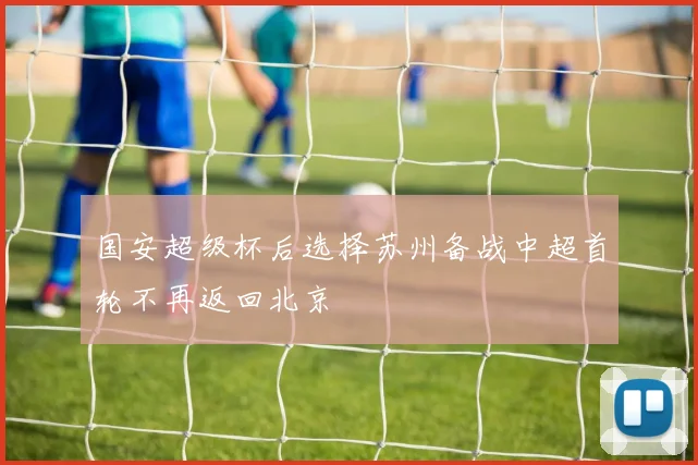 国安超级杯后选择苏州备战中超首轮不再返回北京