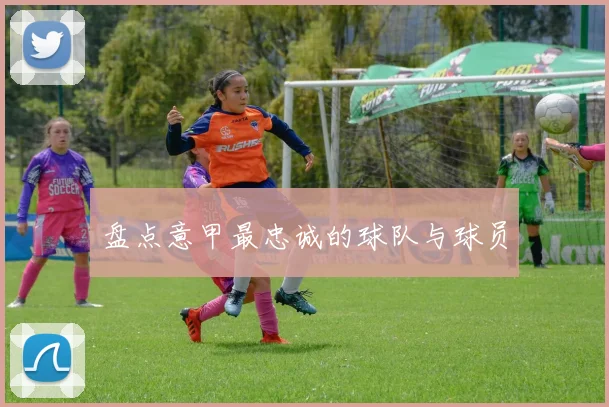 盘点意甲最忠诚的球队与球员