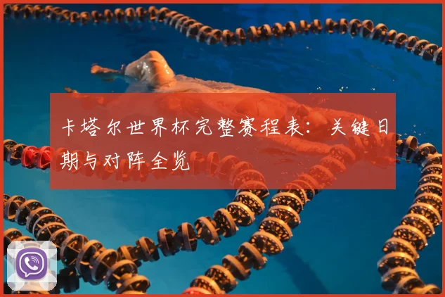 卡塔尔世界杯完整赛程表：关键日期与对阵全览