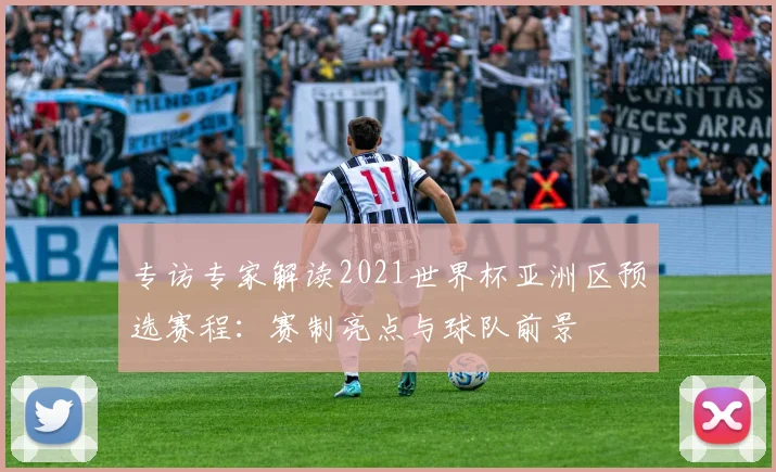 专访专家解读2021世界杯亚洲区预选赛程:赛制亮点与球队前景