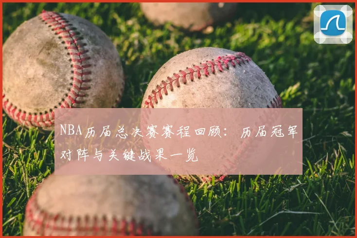 NBA历届总决赛赛程回顾：历届冠军对阵与关键战果一览