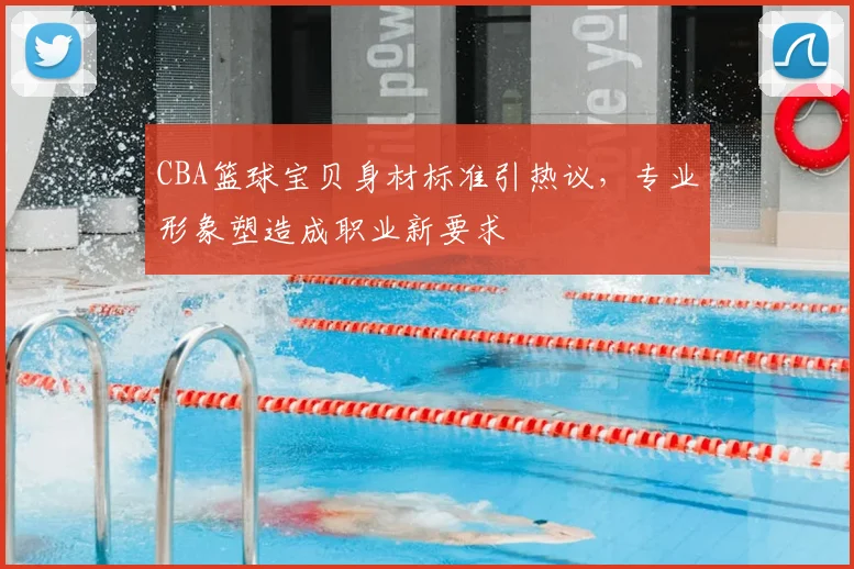 CBA篮球宝贝身材标准引热议，专业形象塑造成职业新要求