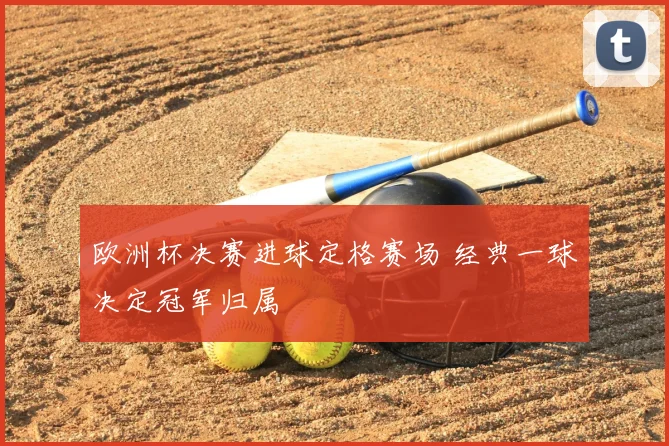 欧洲杯决赛进球定格赛场 经典一球决定冠军归属