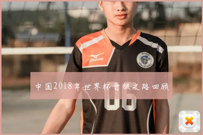 中国2018年世界杯晋级之路回顾