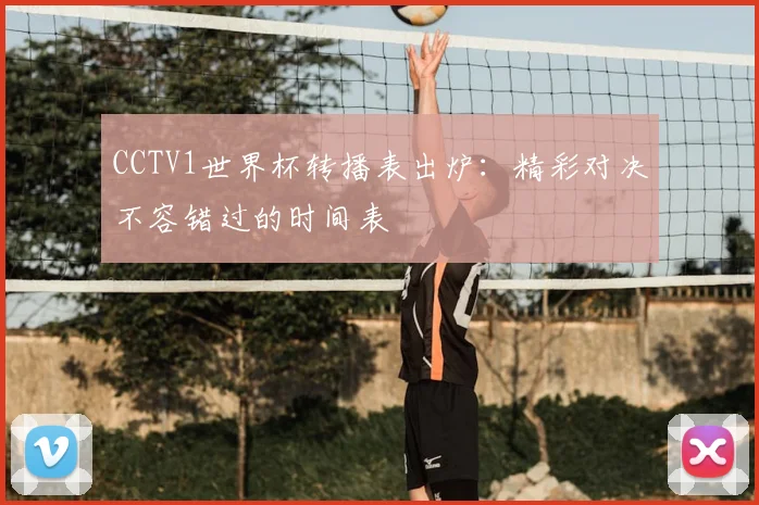 CCTV1世界杯转播表出炉：精彩对决不容错过的时间表