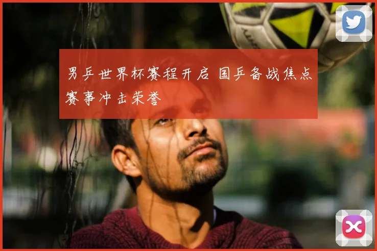 男乒世界杯赛程开启 国乒备战焦点赛事冲击荣誉