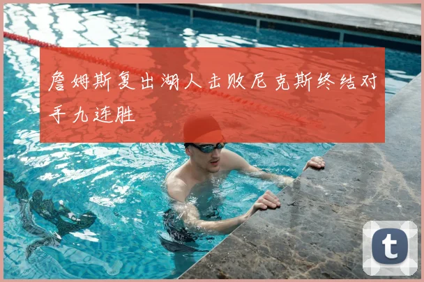 詹姆斯复出湖人击败尼克斯终结对手九连胜