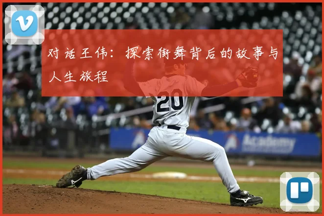 对话王伟：探索街舞背后的故事与人生旅程