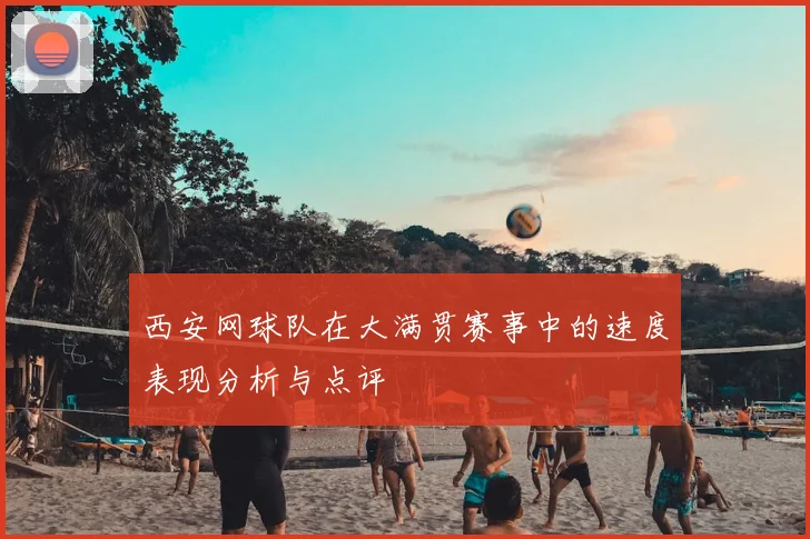 西安网球队在大满贯赛事中的速度表现分析与点评