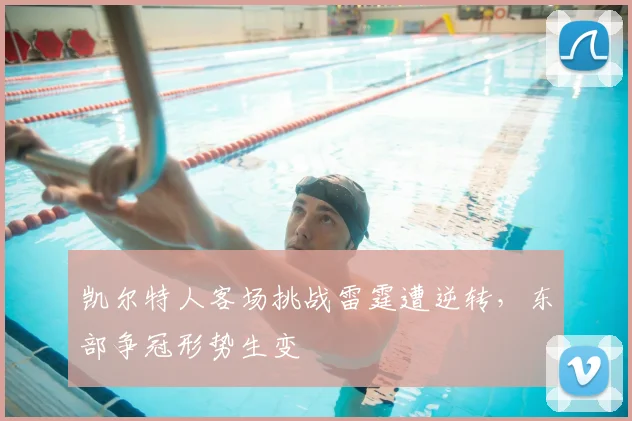 凯尔特人客场挑战雷霆遭逆转，东部争冠形势生变