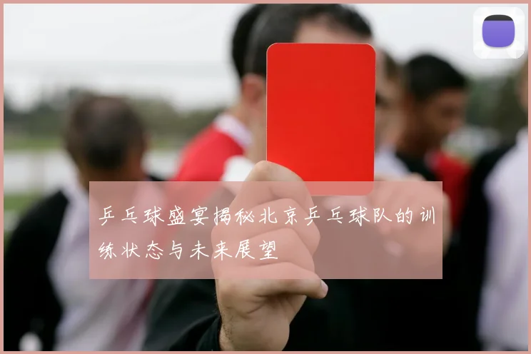 乒乓球盛宴揭秘北京乒乓球队的训练状态与未来展望