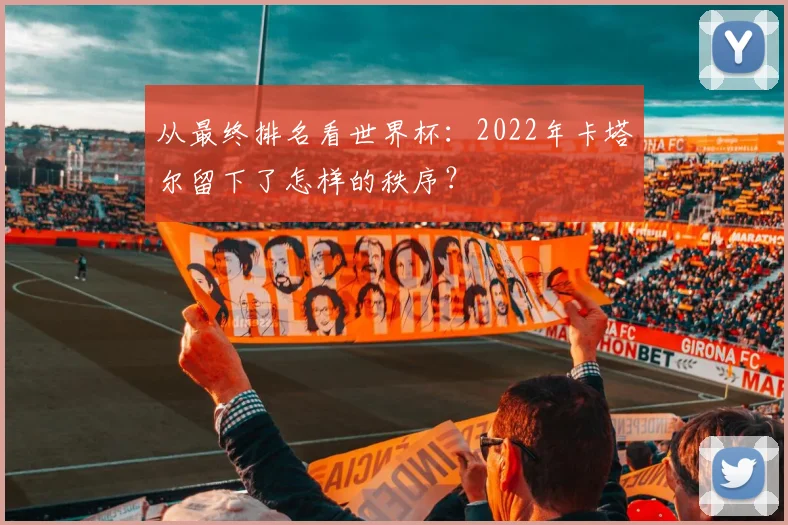 从最终排名看世界杯:2022年卡塔尔留下了怎样的秩序?