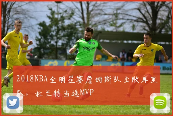 2018NBA全明星赛詹姆斯队击败库里队，杜兰特当选MVP