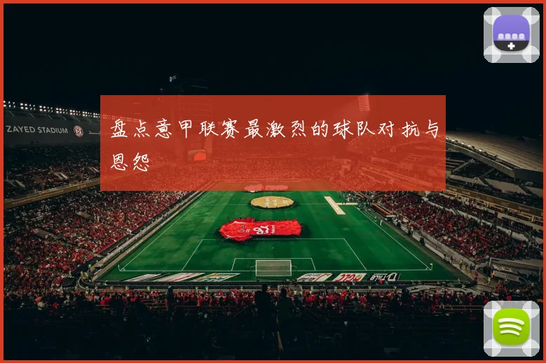 盘点意甲联赛最激烈的球队对抗与恩怨