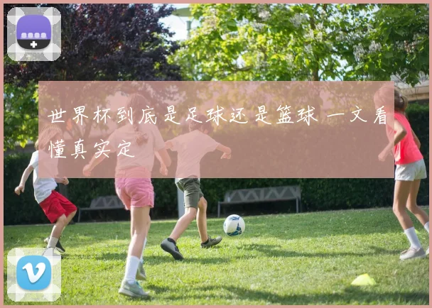 世界杯到底是足球还是篮球 一文看懂真实定
