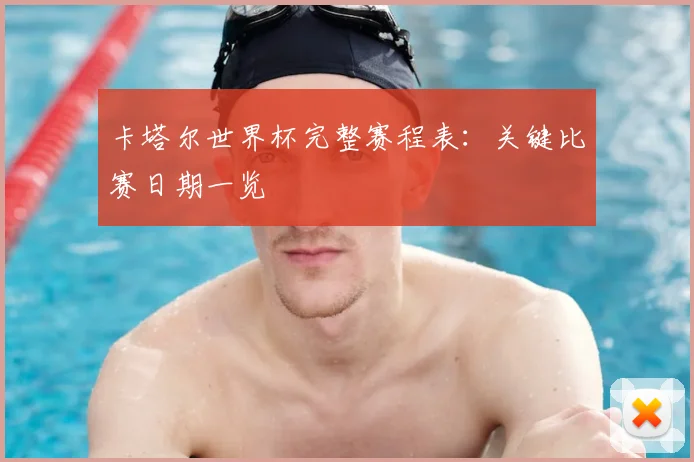 卡塔尔世界杯完整赛程表：关键比赛日期一览