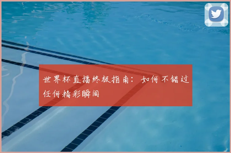 世界杯直播终极指南:如何不错过任何精彩瞬间