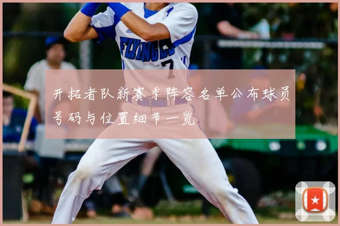 开拓者队新赛季阵容名单公布球员号码与位置细节一览