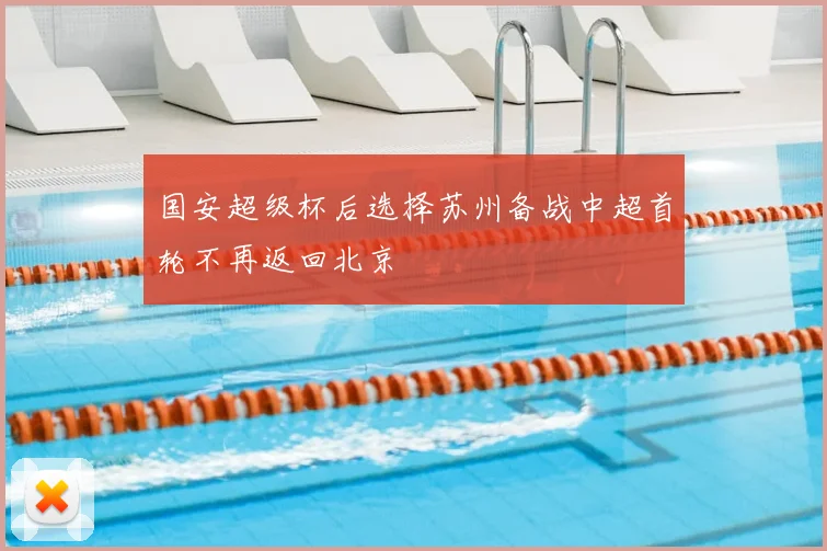 国安超级杯后选择苏州备战中超首轮不再返回北京