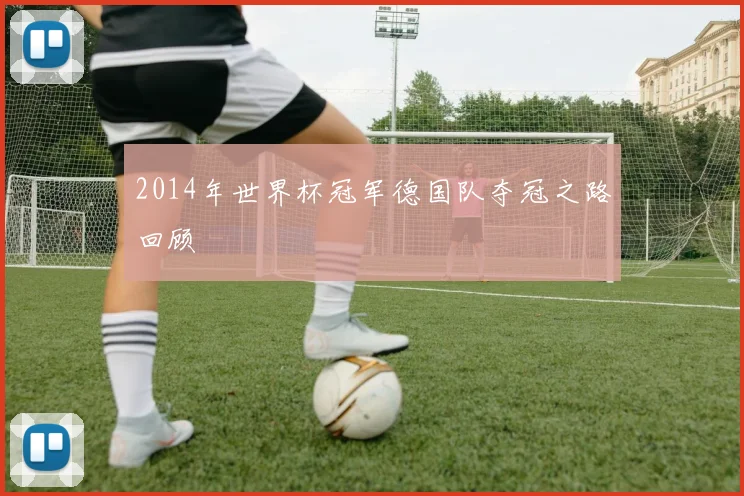 2014年世界杯冠军德国队夺冠之路回顾
