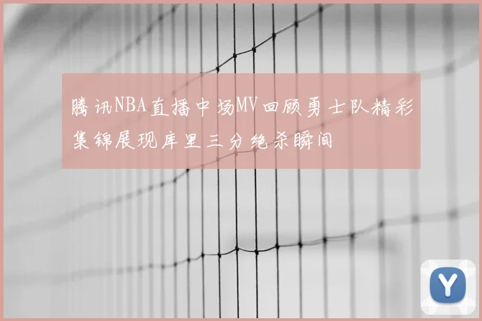 腾讯NBA直播中场MV回顾勇士队精彩集锦展现库里三分绝杀瞬间