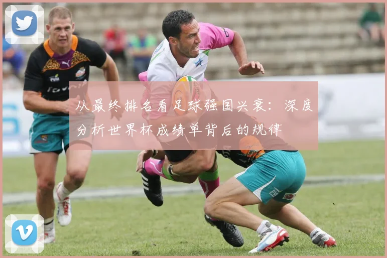 从最终排名看足球强国兴衰：深度分析世界杯成绩单背后的规律