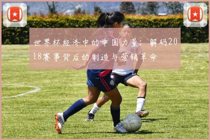 世界杯经济中的中国力量：解码2018赛事背后的制造与营销革命
