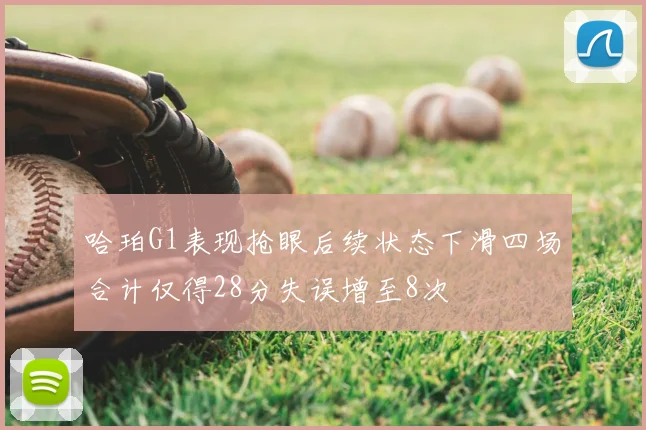 哈珀G1表现抢眼后续状态下滑四场合计仅得28分失误增至8次